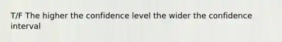 T/F The higher the confidence level the wider the confidence interval