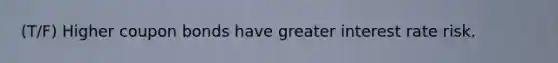 (T/F) Higher coupon bonds have greater interest rate risk.