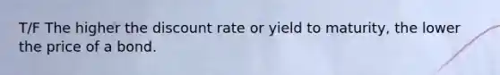 T/F The higher the discount rate or <a href='https://www.questionai.com/knowledge/kiCmxzoISy-yield-to-maturity' class='anchor-knowledge'>yield to maturity</a>, the lower the price of a bond.