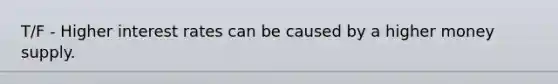 T/F - Higher interest rates can be caused by a higher money supply.