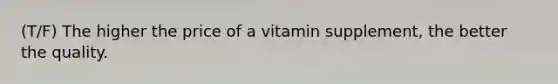 (T/F) The higher the price of a vitamin supplement, the better the quality.