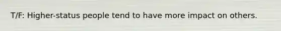 T/F: Higher-status people tend to have more impact on others.