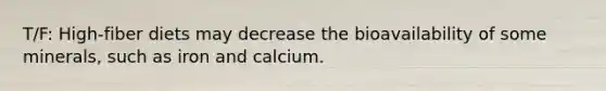 T/F: High-fiber diets may decrease the bioavailability of some minerals, such as iron and calcium.