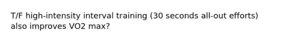 T/F high-intensity interval training (30 seconds all-out efforts) also improves VO2 max?