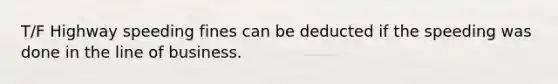 T/F Highway speeding fines can be deducted if the speeding was done in the line of business.