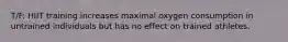 T/F: HIIT training increases maximal oxygen consumption in untrained individuals but has no effect on trained athletes.