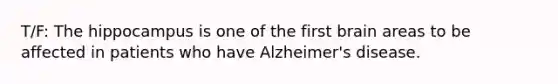 T/F: The hippocampus is one of the first brain areas to be affected in patients who have Alzheimer's disease.