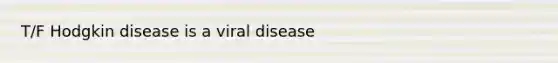 T/F Hodgkin disease is a viral disease