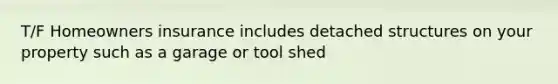 T/F Homeowners insurance includes detached structures on your property such as a garage or tool shed