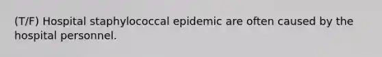 (T/F) Hospital staphylococcal epidemic are often caused by the hospital personnel.