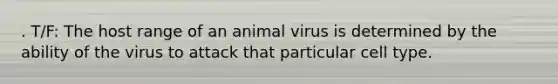 . T/F: The host range of an animal virus is determined by the ability of the virus to attack that particular cell type.