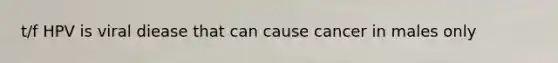 t/f HPV is viral diease that can cause cancer in males only
