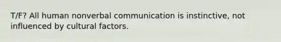 T/F? All human nonverbal communication is instinctive, not influenced by cultural factors.