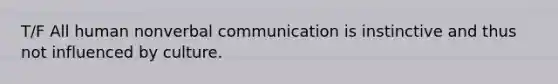 T/F All human nonverbal communication is instinctive and thus not influenced by culture.