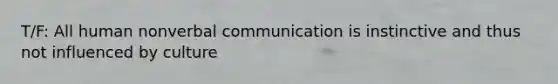 T/F: All human nonverbal communication is instinctive and thus not influenced by culture