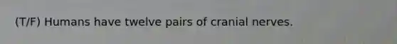 (T/F) Humans have twelve pairs of cranial nerves.