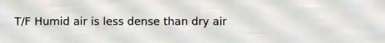 T/F Humid air is less dense than dry air