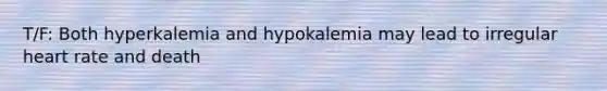 T/F: Both hyperkalemia and hypokalemia may lead to irregular heart rate and death