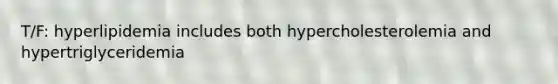 T/F: hyperlipidemia includes both hypercholesterolemia and hypertriglyceridemia