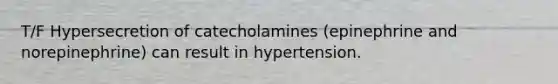 T/F Hypersecretion of catecholamines (epinephrine and norepinephrine) can result in hypertension.