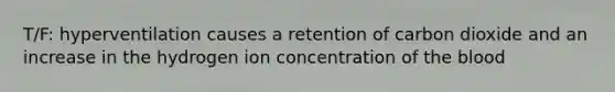 T/F: hyperventilation causes a retention of carbon dioxide and an increase in the hydrogen ion concentration of <a href='https://www.questionai.com/knowledge/k7oXMfj7lk-the-blood' class='anchor-knowledge'>the blood</a>