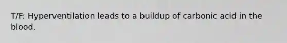 T/F: Hyperventilation leads to a buildup of carbonic acid in the blood.