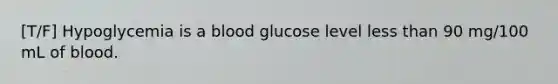 [T/F] Hypoglycemia is a blood glucose level <a href='https://www.questionai.com/knowledge/k7BtlYpAMX-less-than' class='anchor-knowledge'>less than</a> 90 mg/100 mL of blood.