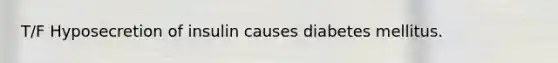 T/F Hyposecretion of insulin causes diabetes mellitus.