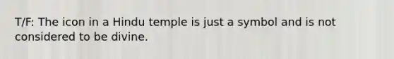 T/F: The icon in a Hindu temple is just a symbol and is not considered to be divine.