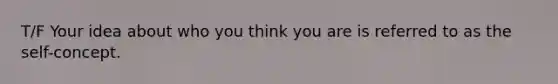 T/F Your idea about who you think you are is referred to as the self-concept.