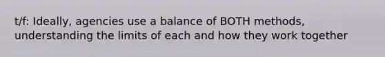 t/f: Ideally, agencies use a balance of BOTH methods, understanding the limits of each and how they work together