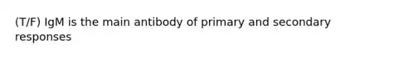 (T/F) IgM is the main antibody of primary and secondary responses