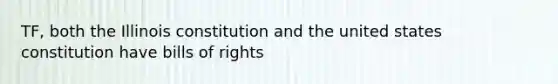 TF, both the Illinois constitution and the united states constitution have bills of rights