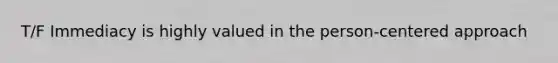 T/F Immediacy is highly valued in the person-centered approach