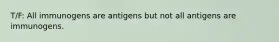 T/F: All immunogens are antigens but not all antigens are immunogens.