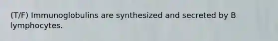 (T/F) Immunoglobulins are synthesized and secreted by B lymphocytes.