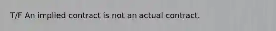 T/F An implied contract is not an actual contract.