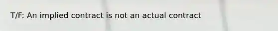 T/F: An implied contract is not an actual contract