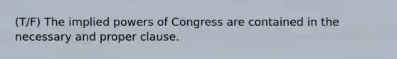 (T/F) The implied powers of Congress are contained in the necessary and proper clause.