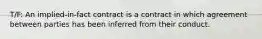 T/F: An implied-in-fact contract is a contract in which agreement between parties has been inferred from their conduct.