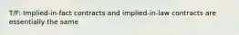 T/F: Implied-in-fact contracts and implied-in-law contracts are essentially the same