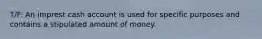 T/F: An imprest cash account is used for specific purposes and contains a stipulated amount of money.