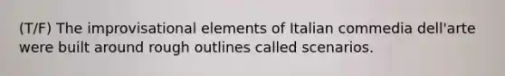 (T/F) The improvisational elements of Italian commedia dell'arte were built around rough outlines called scenarios.