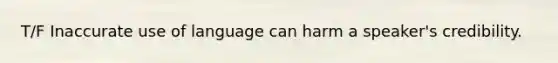 T/F Inaccurate use of language can harm a speaker's credibility.