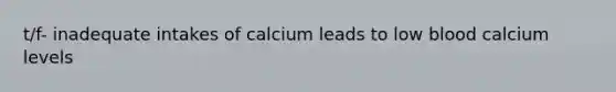 t/f- inadequate intakes of calcium leads to low blood calcium levels