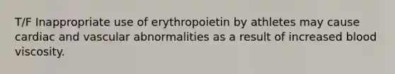 T/F Inappropriate use of erythropoietin by athletes may cause cardiac and vascular abnormalities as a result of increased blood viscosity.