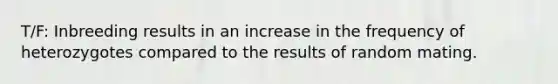 T/F: Inbreeding results in an increase in the frequency of heterozygotes compared to the results of random mating.