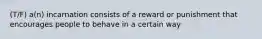 (T/F) a(n) incarnation consists of a reward or punishment that encourages people to behave in a certain way