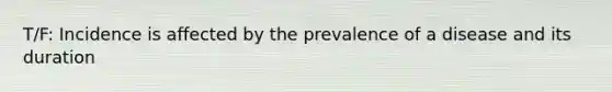 T/F: Incidence is affected by the prevalence of a disease and its duration