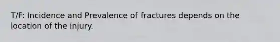 T/F: Incidence and Prevalence of fractures depends on the location of the injury.